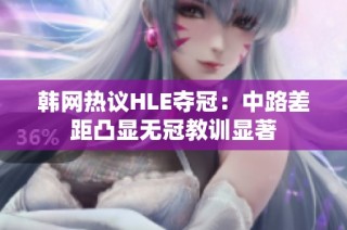 韩网热议HLE夺冠：中路差距凸显无冠教训显著