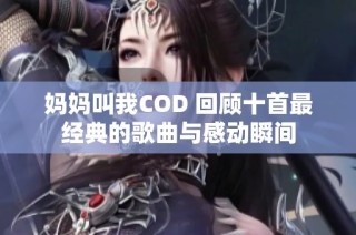 妈妈叫我COD 回顾十首最经典的歌曲与感动瞬间