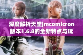 深度解析天堂jmcomicron版本1.6.8的全新特点与玩法