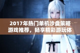 2017年热门单机沙盘策略游戏推荐，畅享精彩游玩体验