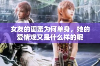 女友的闺蜜为何单身，她的爱情观又是什么样的呢