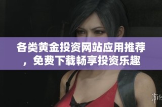 各类黄金投资网站应用推荐，免费下载畅享投资乐趣