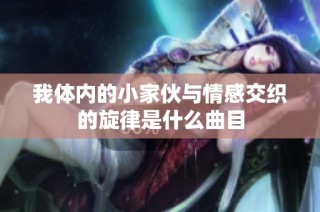 我体内的小家伙与情感交织的旋律是什么曲目