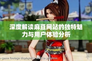 深度解读麻豆网站的独特魅力与用户体验分析