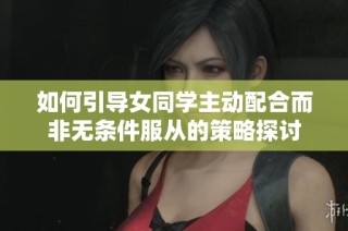 如何引导女同学主动配合而非无条件服从的策略探讨