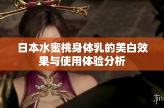 日本水蜜桃身体乳的美白效果与使用体验分析