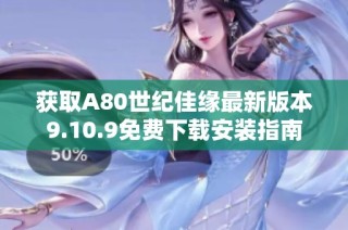 获取A80世纪佳缘最新版本9.10.9免费下载安装指南