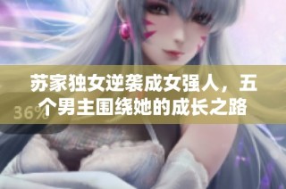 苏家独女逆袭成女强人，五个男主围绕她的成长之路