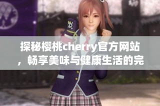 探秘樱桃cherry官方网站，畅享美味与健康生活的完美结合
