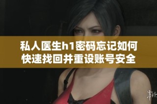私人医生h1密码忘记如何快速找回并重设账号安全