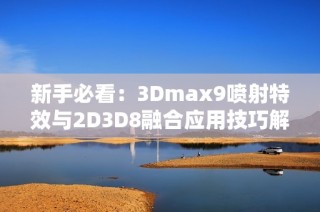 新手必看：3Dmax9喷射特效与2D3D8融合应用技巧解析