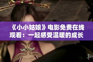 《小小姑娘》电影免费在线观看：一起感受温暖的成长故事
