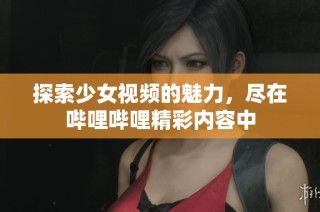 探索少女视频的魅力，尽在哔哩哔哩精彩内容中