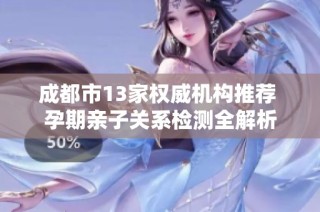 成都市13家权威机构推荐 孕期亲子关系检测全解析