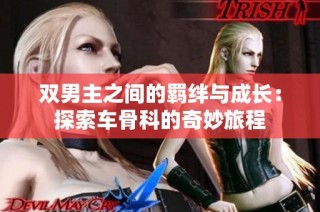 双男主之间的羁绊与成长：探索车骨科的奇妙旅程