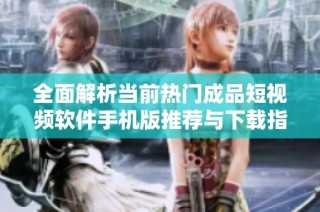 全面解析当前热门成品短视频软件手机版推荐与下载指南