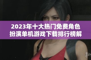 2023年十大热门免费角色扮演单机游戏下载排行榜解析