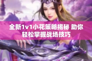 全新1v1小花策略揭秘 助你轻松掌握战场技巧