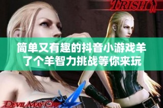 简单又有趣的抖音小游戏羊了个羊智力挑战等你来玩
