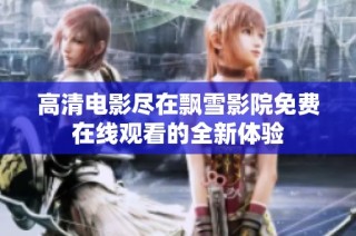 高清电影尽在飘雪影院免费在线观看的全新体验