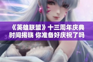 《英雄联盟》十三周年庆典时间揭晓 你准备好庆祝了吗