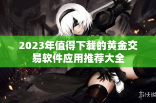 2023年值得下载的黄金交易软件应用推荐大全
