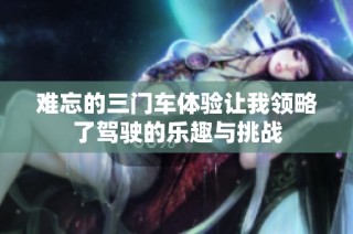 难忘的三门车体验让我领略了驾驶的乐趣与挑战