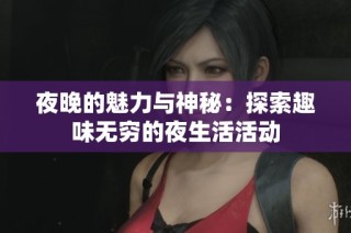 夜晚的魅力与神秘：探索趣味无穷的夜生活活动