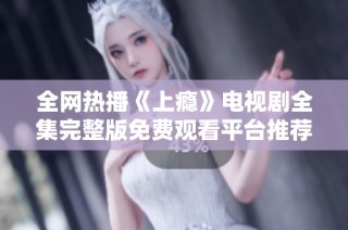 全网热播《上瘾》电视剧全集完整版免费观看平台推荐