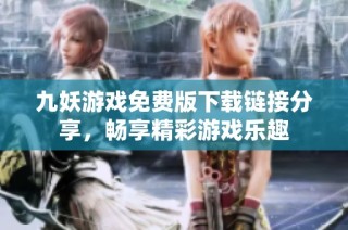 九妖游戏免费版下载链接分享，畅享精彩游戏乐趣