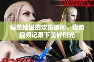 稻草地里的欢乐瞬间，我用视频记录下美好时光