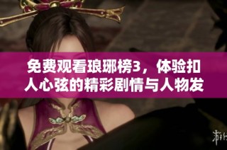 免费观看琅琊榜3，体验扣人心弦的精彩剧情与人物发展