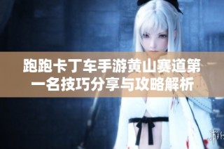 跑跑卡丁车手游黄山赛道第一名技巧分享与攻略解析