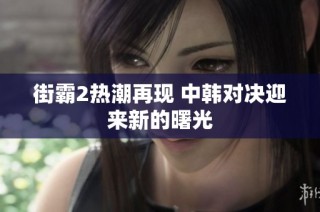 街霸2热潮再现 中韩对决迎来新的曙光