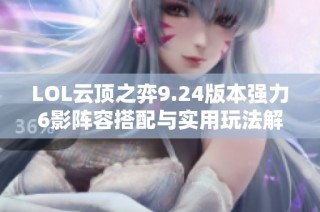 LOL云顶之弈9.24版本强力6影阵容搭配与实用玩法解析