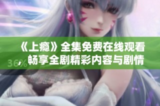 《上瘾》全集免费在线观看，畅享全剧精彩内容与剧情解析