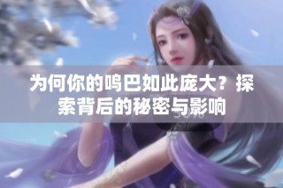 为何你的鸣巴如此庞大？探索背后的秘密与影响