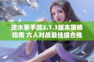 逆水寒手游2.1.3版本策略指南 六人对战最佳组合推荐