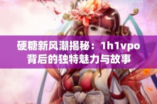 硬糖新风潮揭秘：1h1vpo背后的独特魅力与故事