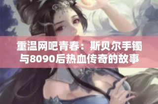 重温网吧青春：斯贝尔手镯与8090后热血传奇的故事