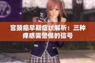 宫颈癌早期症状解析：三种痒感需警惕的信号