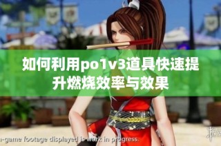 如何利用po1v3道具快速提升燃烧效率与效果