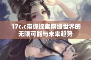 17c.c带你探索网络世界的无限可能与未来趋势