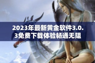 2023年最新黄金软件3.0.3免费下载体验畅通无阻