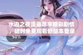 水边之夜漫画尽享精彩剧情，随时免费观看新版本登录体验