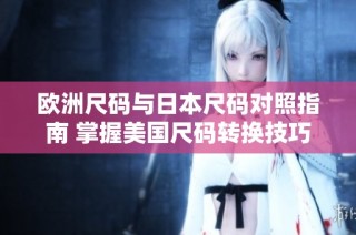 欧洲尺码与日本尺码对照指南 掌握美国尺码转换技巧