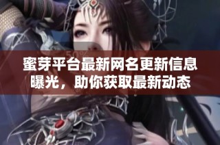 蜜芽平台最新网名更新信息曝光，助你获取最新动态