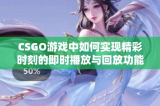 CSGO游戏中如何实现精彩时刻的即时播放与回放功能