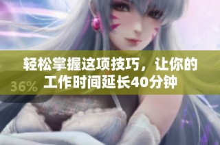 轻松掌握这项技巧，让你的工作时间延长40分钟