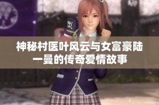 神秘村医叶风云与女富豪陆一曼的传奇爱情故事